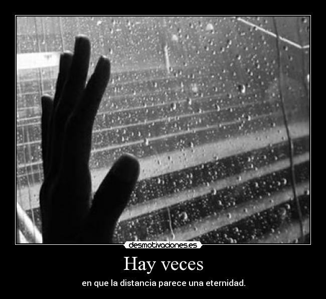 Hay veces - en que la distancia parece una eternidad.