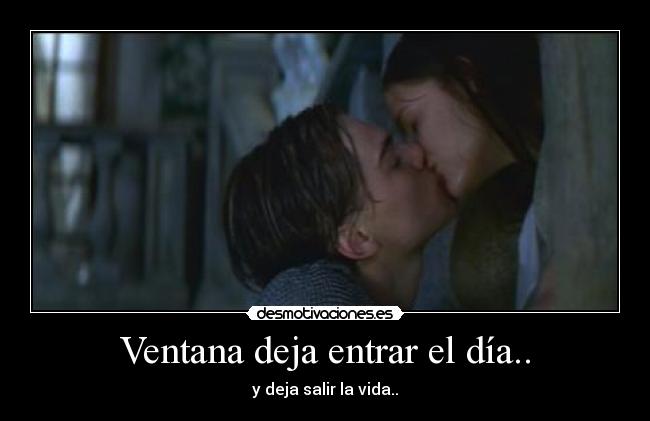 Ventana deja entrar el día.. - y deja salir la vida..