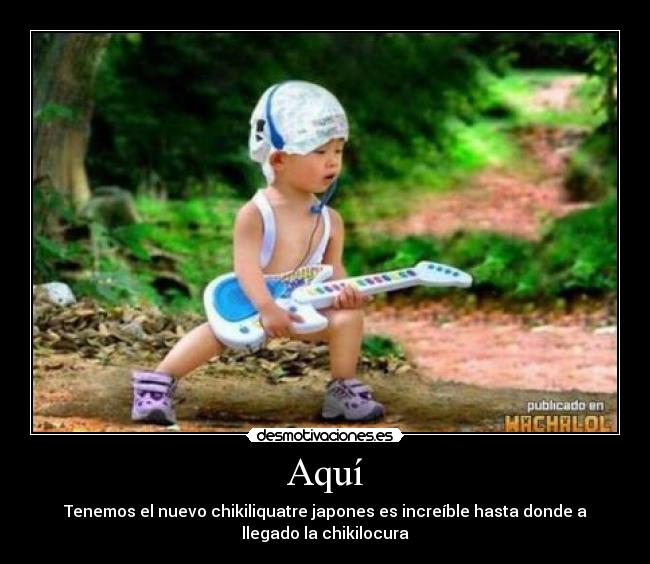 Aquí - Tenemos el nuevo chikiliquatre japones es increíble hasta donde a
llegado la chikilocura