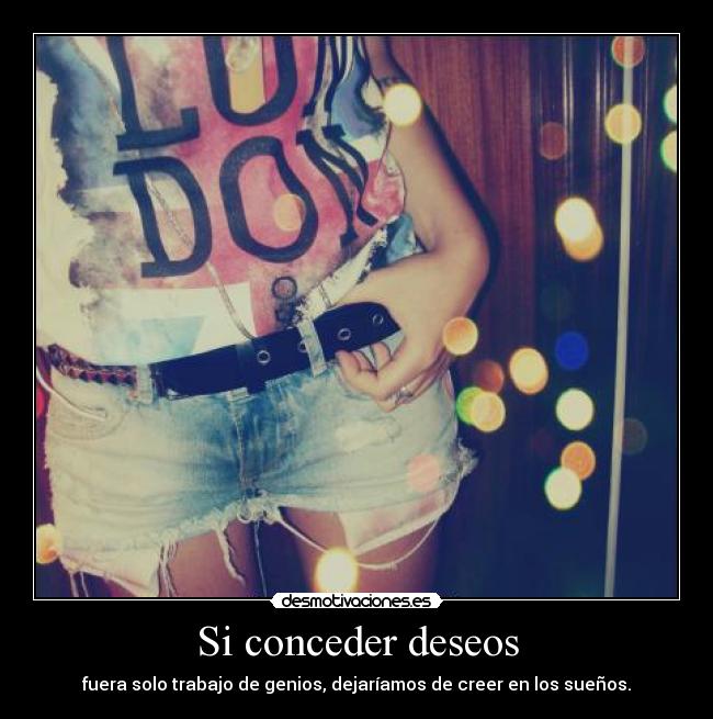 Si conceder deseos - fuera solo trabajo de genios, dejaríamos de creer en los sueños.