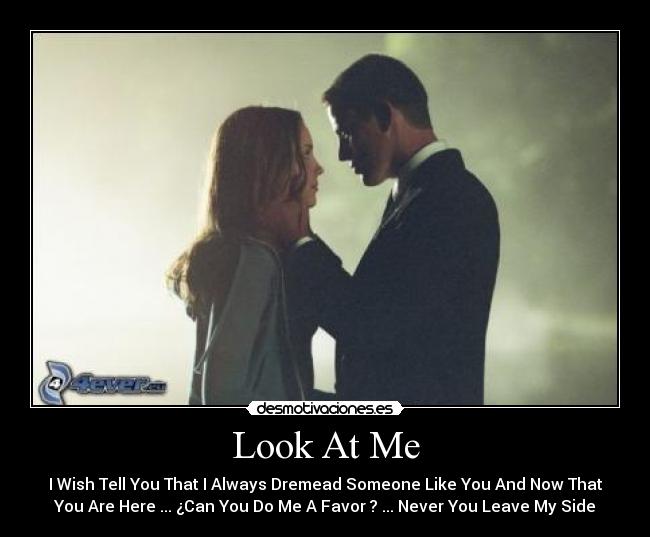 Look At Me - I Wish Tell You That I Always Dremead Someone Like You And Now That
You Are Here ... ¿Can You Do Me A Favor ? ... Never You Leave My Side