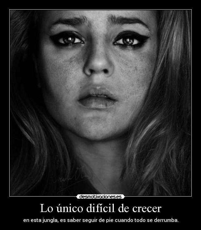 Lo único difícil de crecer - en esta jungla, es saber seguir de pie cuando todo se derrumba.