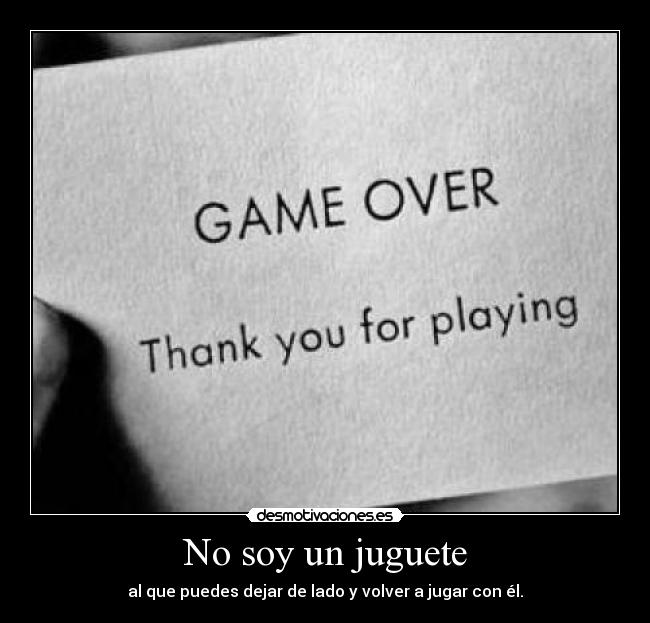 No soy un juguete - al que puedes dejar de lado y volver a jugar con él.