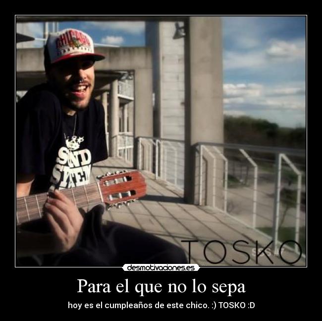 Para el que no lo sepa - hoy es el cumpleaños de este chico. :) TOSKO :D