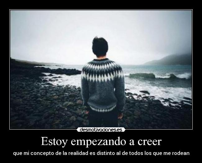 Estoy empezando a creer - que mi concepto de la realidad es distinto al de todos los que me rodean