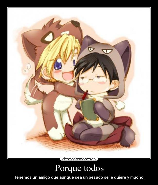 Porque todos - Tenemos un amigo que aunque sea un pesado se le quiere y mucho.