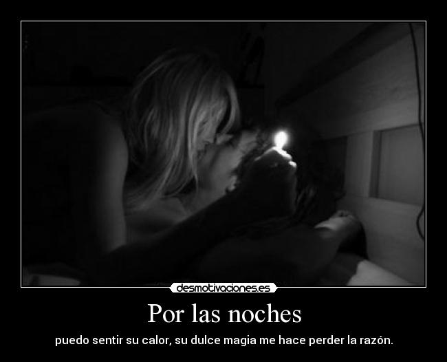Por las noches - puedo sentir su calor, su dulce magia me hace perder la razón.