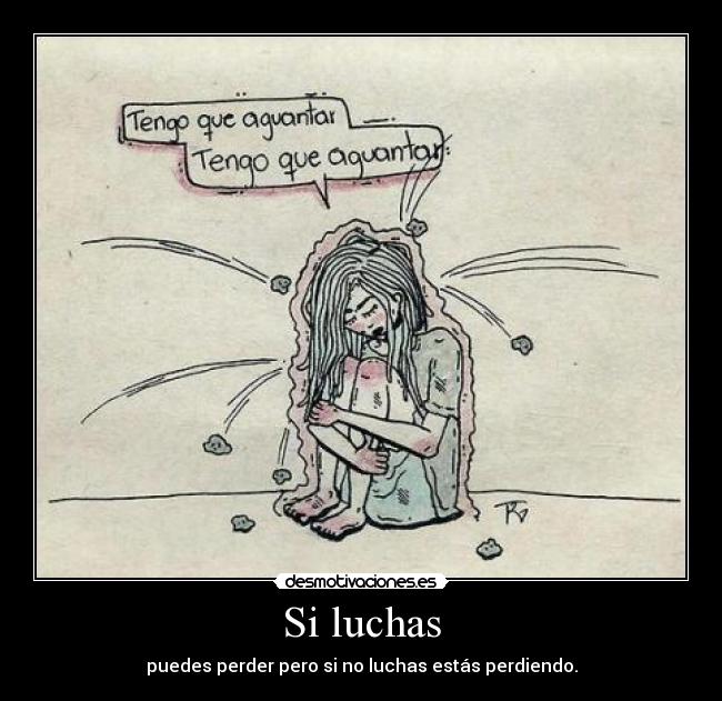 Si luchas - puedes perder pero si no luchas estás perdiendo.