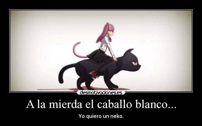 A la mierda el caballo blanco... - Yo quiero un neko.