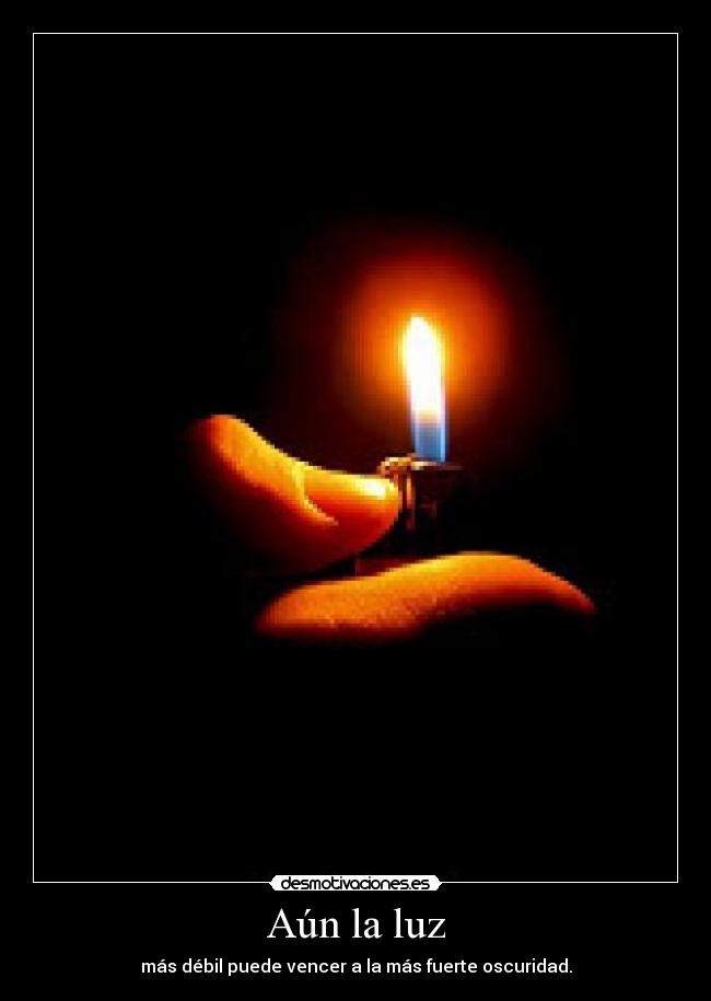 Aún la luz - más débil puede vencer a la más fuerte oscuridad.