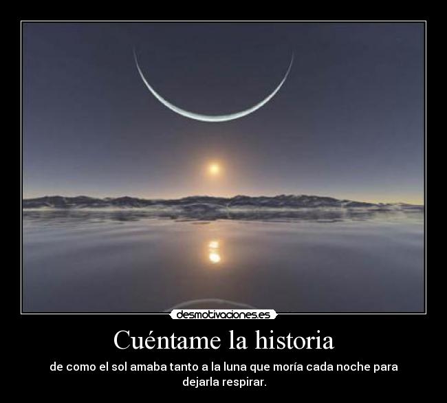 Cuéntame la historia - de como el sol amaba tanto a la luna que moría cada noche para dejarla respirar.