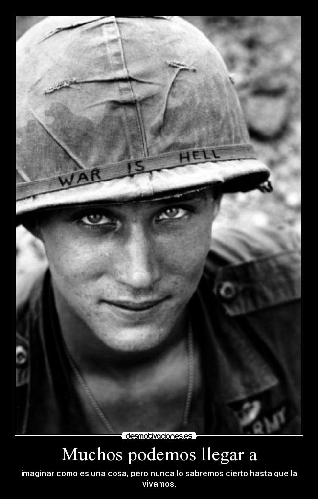 Muchos podemos llegar a - imaginar como es una cosa, pero nunca lo sabremos cierto hasta que la vivamos.