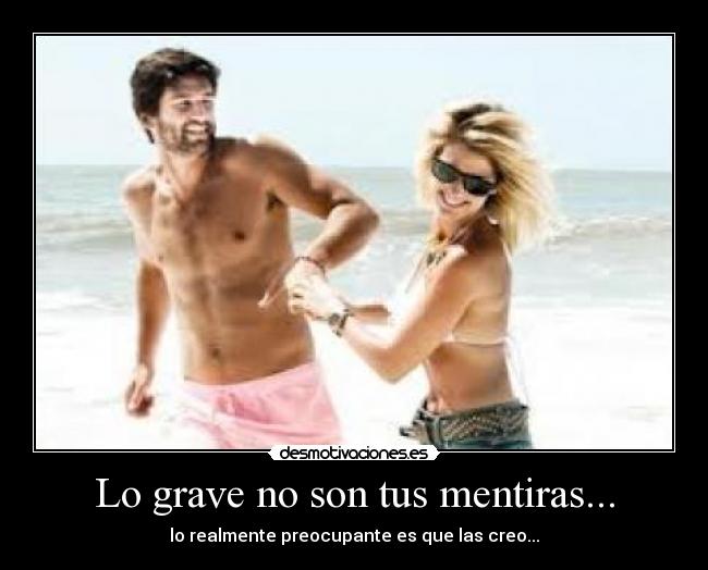 Lo grave no son tus mentiras... - lo realmente preocupante es que las creo...