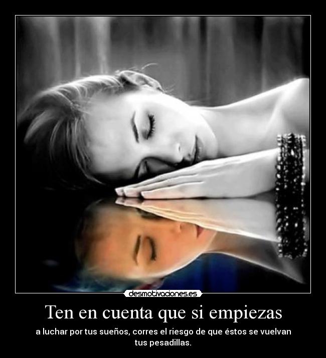 Ten en cuenta que si empiezas - a luchar por tus sueños, corres el riesgo de que éstos se vuelvan tus pesadillas.