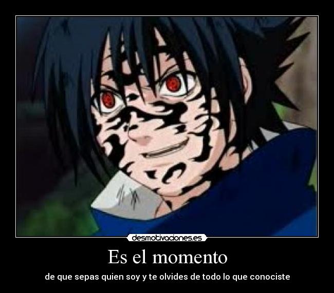 Es el momento - de que sepas quien soy y te olvides de todo lo que conociste