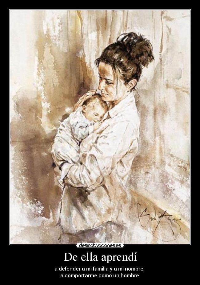 De ella aprendí - a defender a mi familia y a mi nombre, 
a comportarme como un hombre.