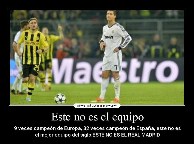 Este no es el equipo - 9 veces campeón de Europa, 32 veces campeón de España, este no es
el mejor equipo del siglo,ESTE NO ES EL REAL MADRID
