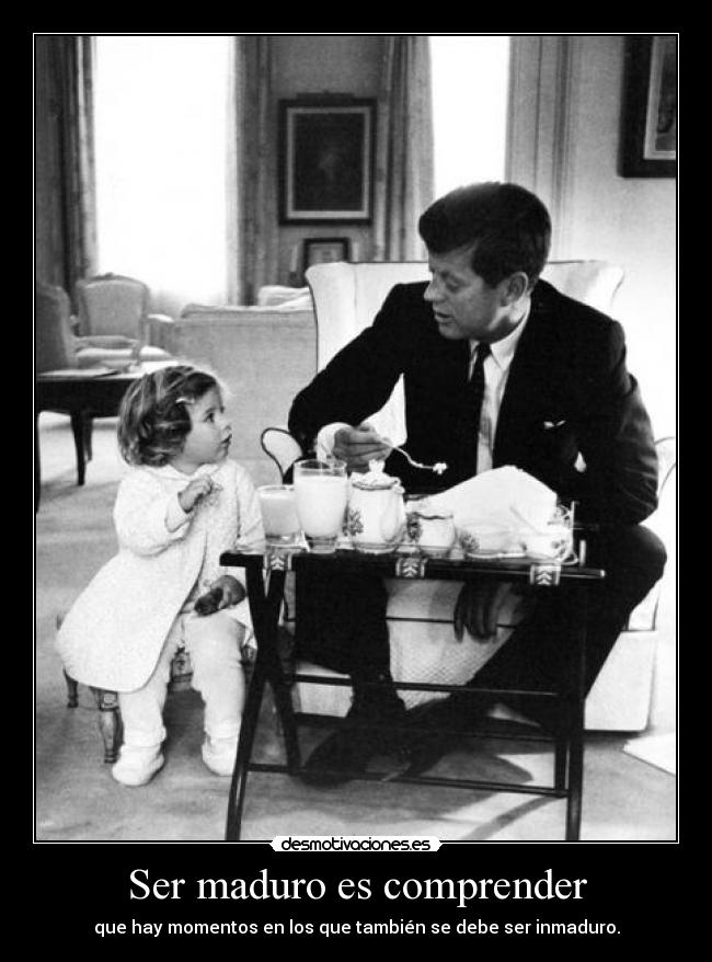 Ser maduro es comprender - que hay momentos en los que también se debe ser inmaduro.