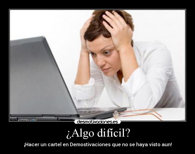 ¿Algo difícil? - ¡Hacer un cartel en Demostivaciones que no se haya visto aun!