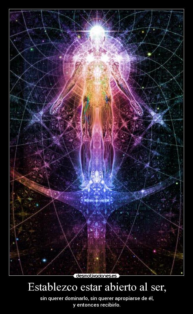 Establezco estar abierto al ser, - sin querer dominarlo, sin querer apropiarse de él,
y entonces recibirlo.