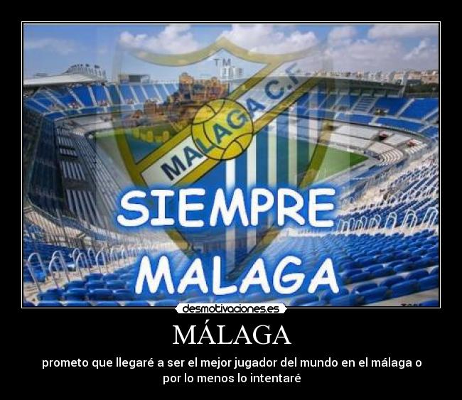 MÁLAGA - prometo que llegaré a ser el mejor jugador del mundo en el málaga o
por lo menos lo intentaré