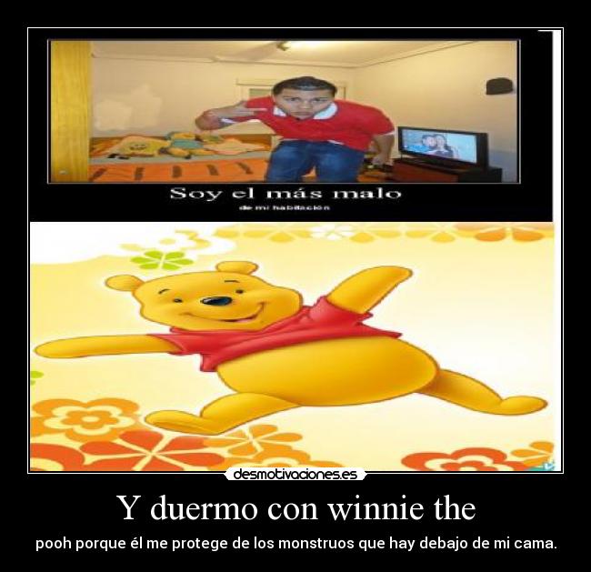 Y duermo con winnie the - pooh porque él me protege de los monstruos que hay debajo de mi cama.