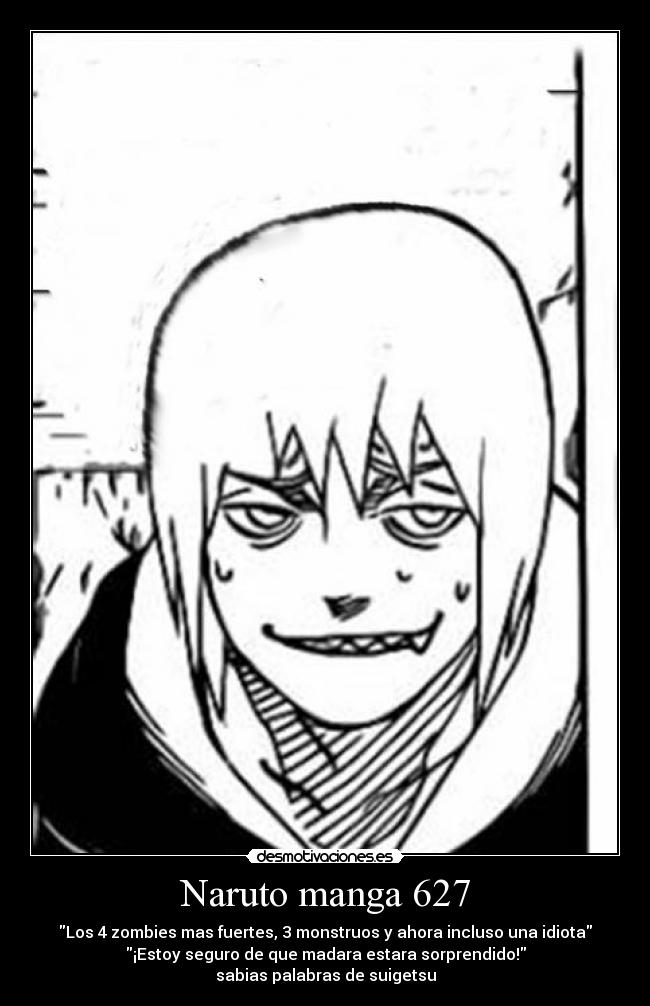 Naruto manga 627 - Los 4 zombies mas fuertes, 3 monstruos y ahora incluso una idiota
¡Estoy seguro de que madara estara sorprendido!
sabias palabras de suigetsu