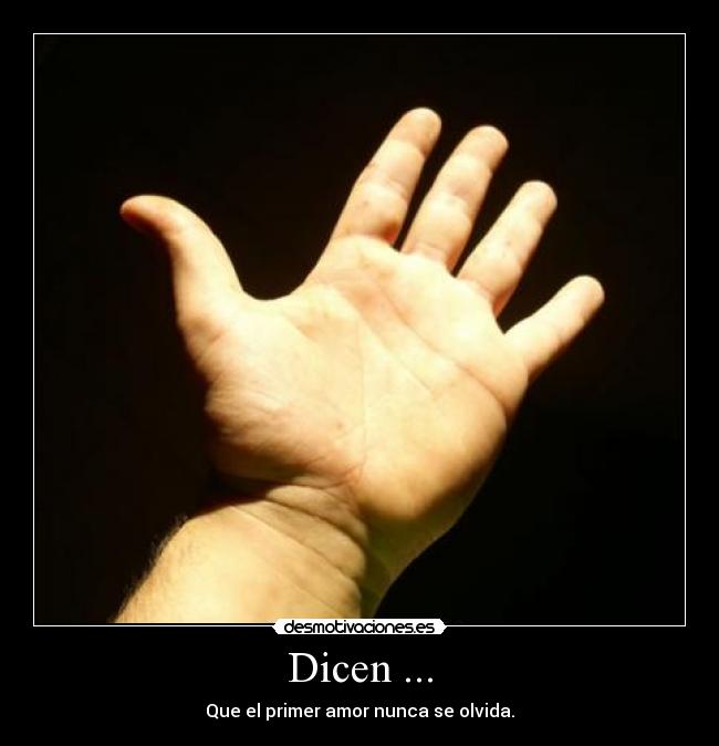 Dicen ... - Que el primer amor nunca se olvida.