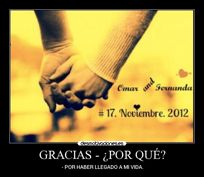 GRACIAS - ¿POR QUÉ? - - POR HABER LLEGADO A MI VIDA.