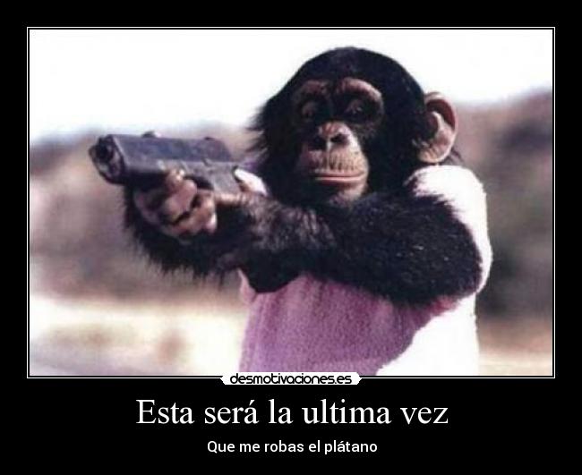 Esta será la ultima vez - Que me robas el plátano