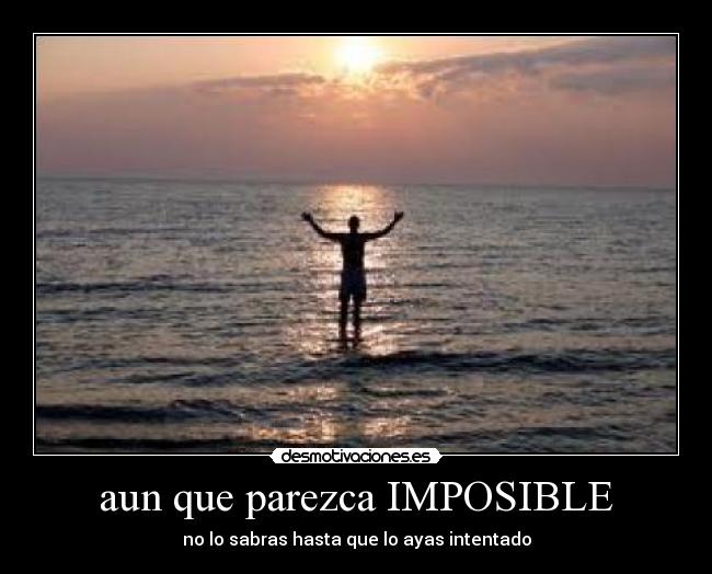 aun que parezca IMPOSIBLE - no lo sabras hasta que lo ayas intentado