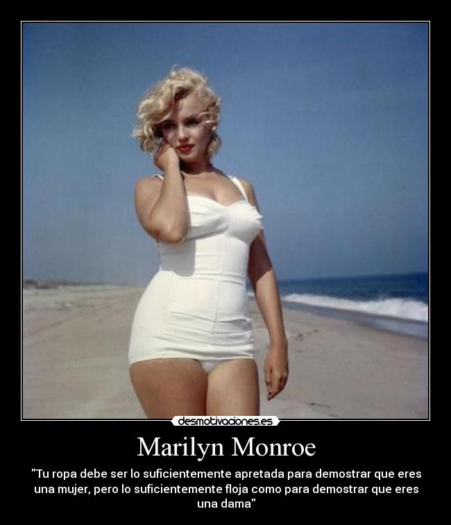 Marilyn Monroe - Tu ropa debe ser lo suficientemente apretada para demostrar que eres
una mujer, pero lo suficientemente floja como para demostrar que eres
una dama