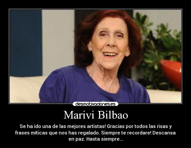 Marivi Bilbao - Se ha ido una de las mejores artistas! Gracias por todos las risas y
frases míticas que nos has regalado. Siempre te recordare! Descansa
en paz. Hasta siempre...