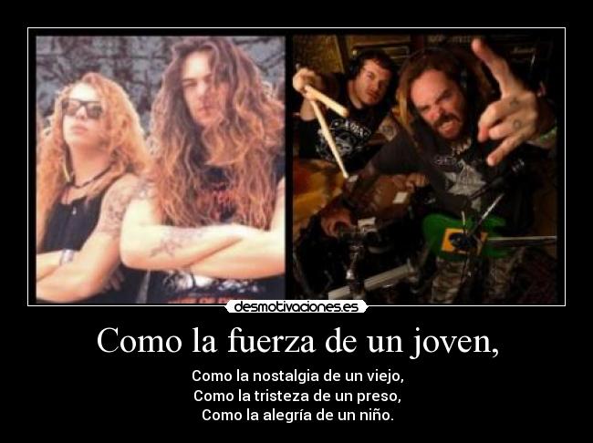 Como la fuerza de un joven, - Como la nostalgia de un viejo,
Como la tristeza de un preso,
Como la alegría de un niño.