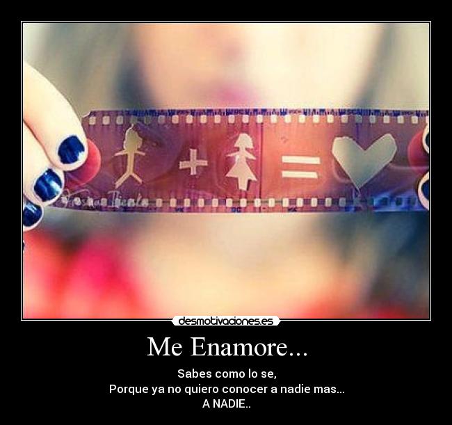 Me Enamore... - Sabes como lo se,
Porque ya no quiero conocer a nadie mas...
A NADIE..