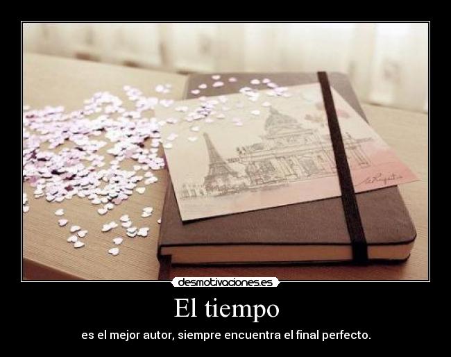 El tiempo - es el mejor autor, siempre encuentra el final perfecto.