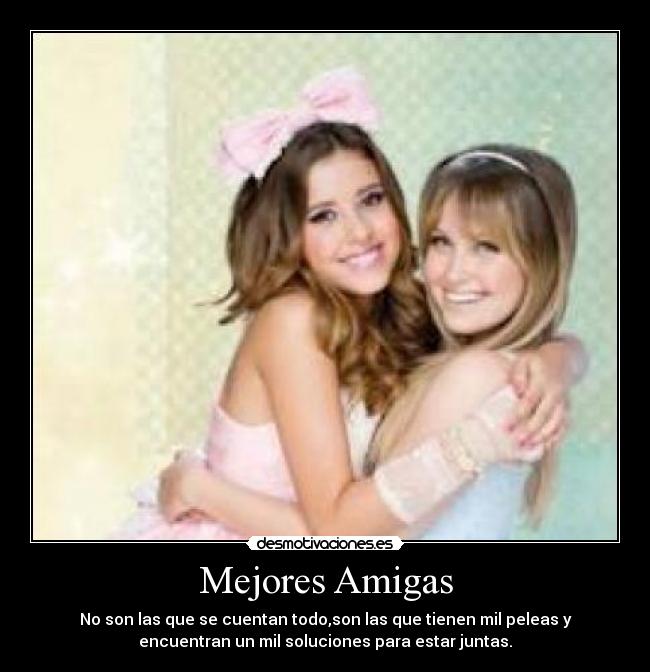 Mejores Amigas - No son las que se cuentan todo,son las que tienen mil peleas y
encuentran un mil soluciones para estar juntas.
