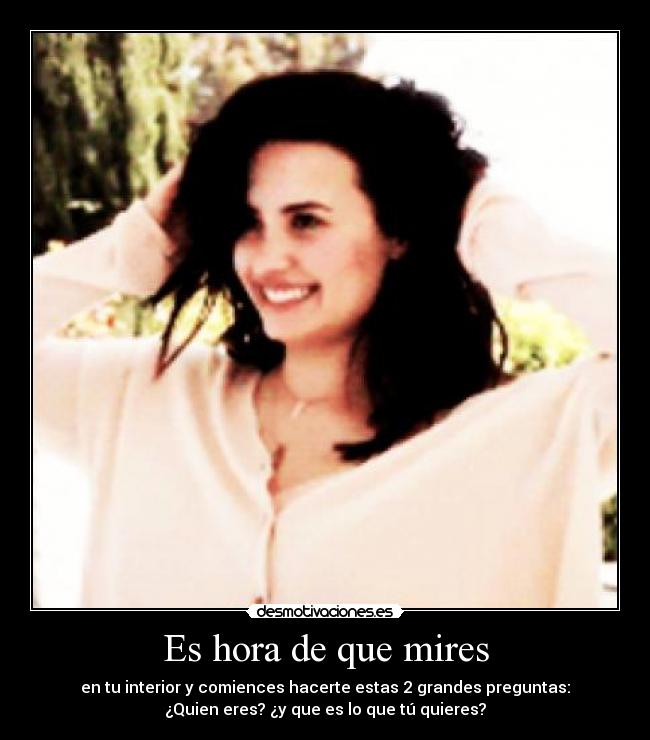 Es hora de que mires - en tu interior y comiences hacerte estas 2 grandes preguntas:
¿Quien eres? ¿y que es lo que tú quieres?