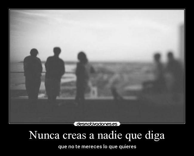 Nunca creas a nadie que diga - que no te mereces lo que quieres