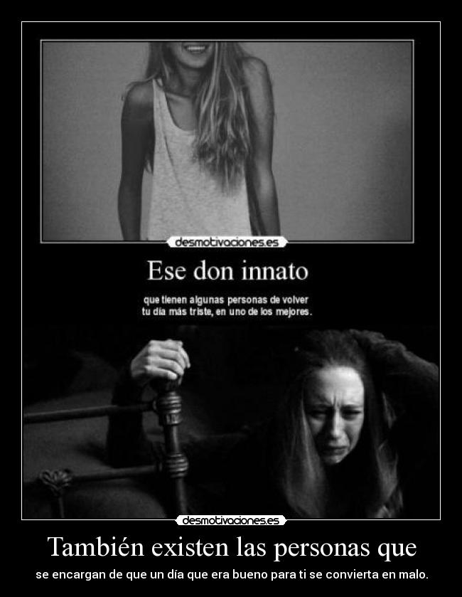 También existen las personas que - se encargan de que un día que era bueno para ti se convierta en malo.