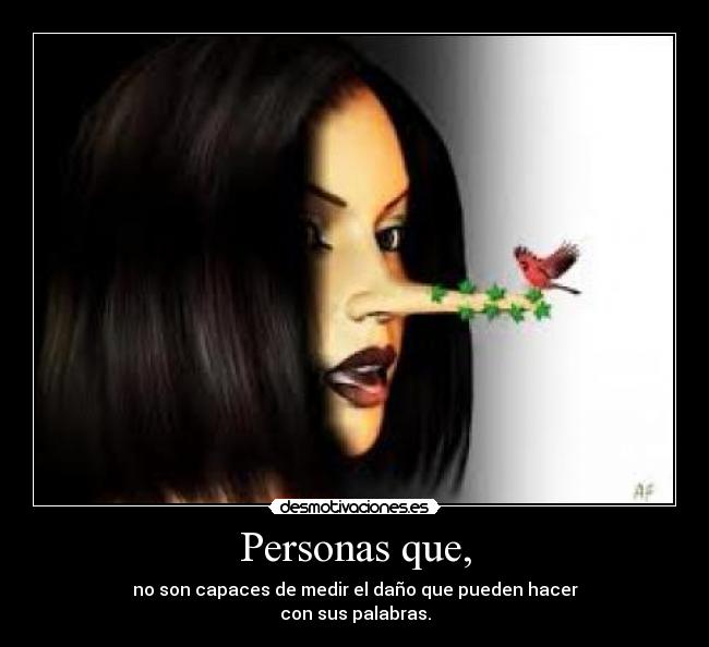 Personas que, - no son capaces de medir el daño que pueden hacer
con sus palabras.