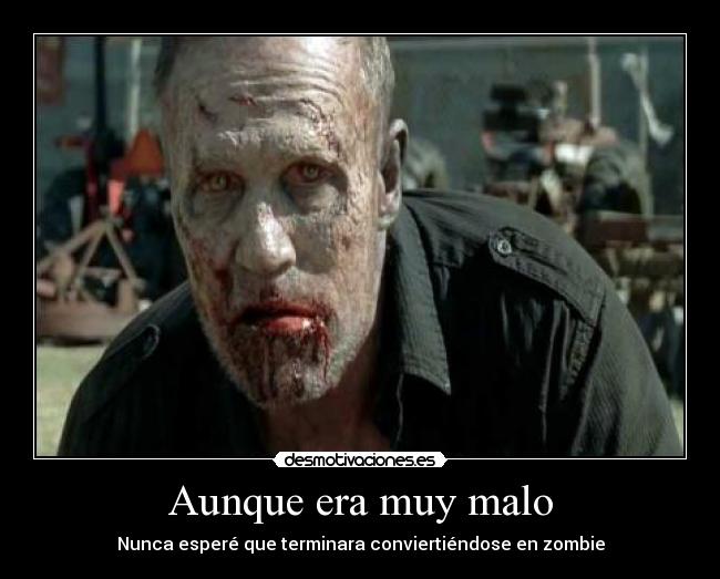 Aunque era muy malo - Nunca esperé que terminara conviertiéndose en zombie