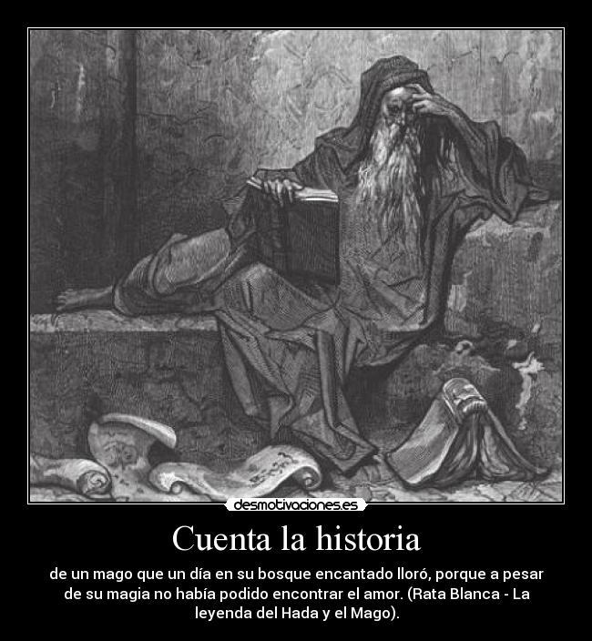Cuenta la historia - de un mago que un día en su bosque encantado lloró, porque a pesar
de su magia no había podido encontrar el amor. (Rata Blanca - La
leyenda del Hada y el Mago).