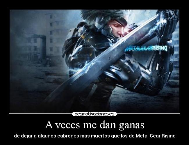 A veces me dan ganas - de dejar a algunos cabrones mas muertos que los de Metal Gear Rising