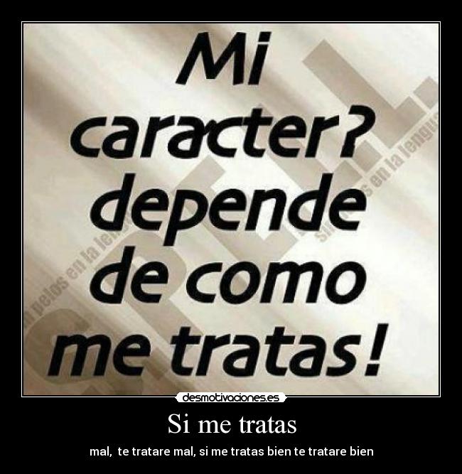 Si me tratas - mal, te tratare mal, si me tratas bien te tratare bien