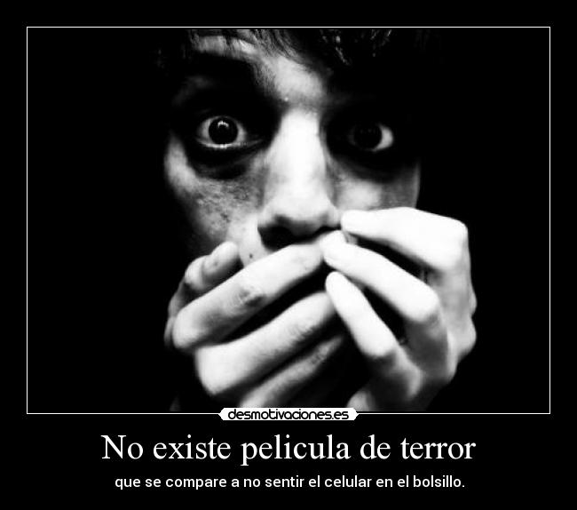 No existe pelicula de terror - que se compare a no sentir el celular en el bolsillo.