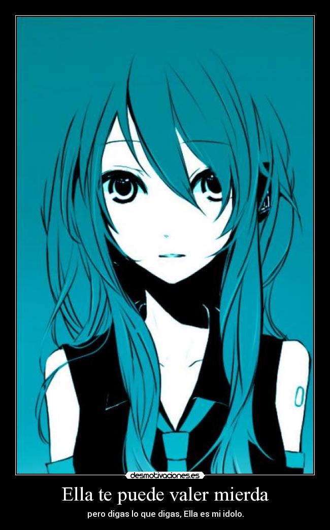 Ella te puede valer mierda - pero digas lo que digas, Ella es mi idolo.