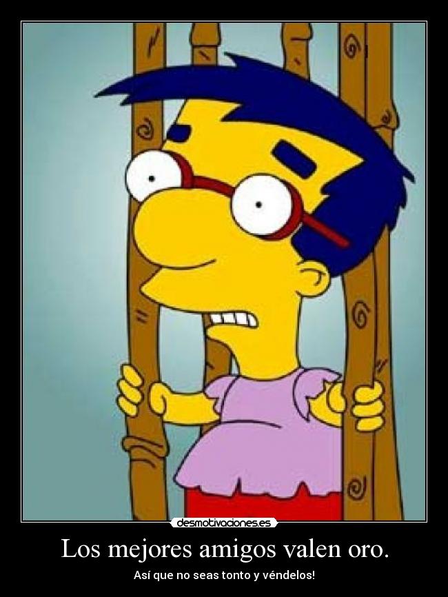 Los mejores amigos valen oro. -