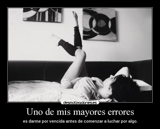 Uno de mis mayores errores - es darme por vencida antes de comenzar a luchar por algo.