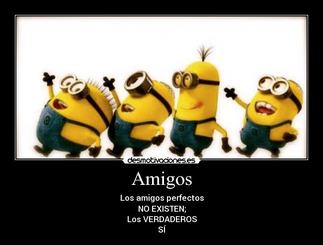 Amigos - Los amigos perfectos
NO EXISTEN;
Los VERDADEROS
SÍ